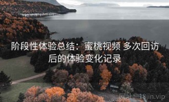 阶段性体验总结：蜜桃视频 多次回访后的体验变化记录