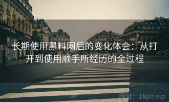 长期使用黑料网后的变化体会：从打开到使用顺手所经历的全过程