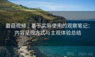 蘑菇视频｜基于实际使用的观察笔记：内容呈现方式与主观体验总结