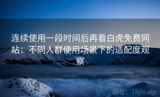 连续使用一段时间后再看白虎免费网站：不同人群使用场景下的适配度观察