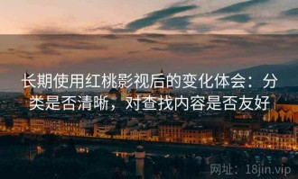 长期使用红桃影视后的变化体会：分类是否清晰，对查找内容是否友好