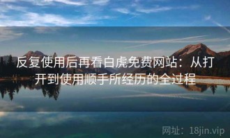 反复使用后再看白虎免费网站：从打开到使用顺手所经历的全过程