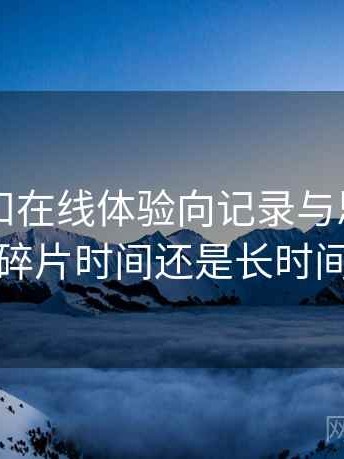 白虎自扣在线体验向记录与思考：更适合碎片时间还是长时间浏览