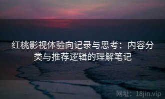 红桃影视体验向记录与思考：内容分类与推荐逻辑的理解笔记