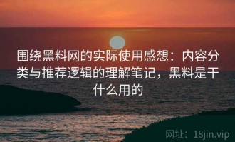 围绕黑料网的实际使用感想：内容分类与推荐逻辑的理解笔记，黑料是干什么用的