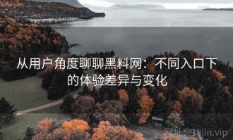 从用户角度聊聊黑料网：不同入口下的体验差异与变化