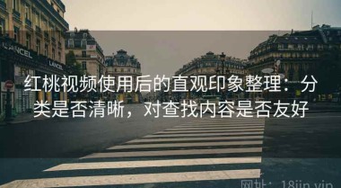 红桃视频使用后的直观印象整理：分类是否清晰，对查找内容是否友好