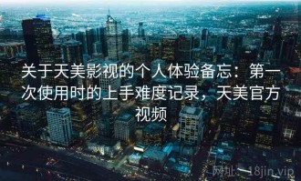 关于天美影视的个人体验备忘：第一次使用时的上手难度记录，天美官方视频