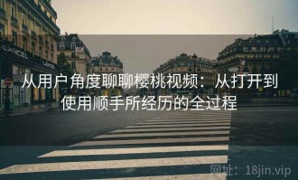 从用户角度聊聊樱桃视频：从打开到使用顺手所经历的全过程