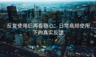 反复使用后再看糖心：日常高频使用下的真实反馈