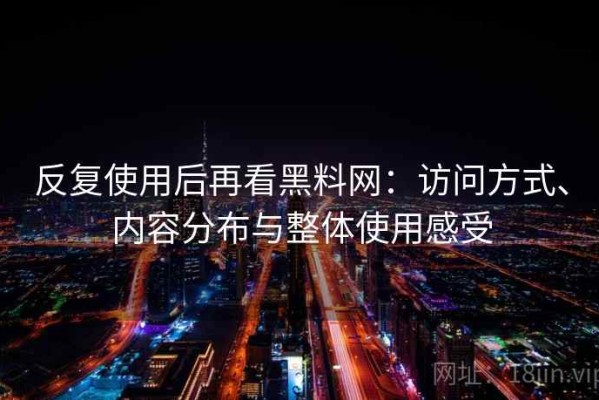 反复使用后再看黑料网：访问方式、内容分布与整体使用感受