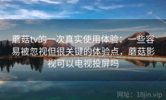 蘑菇tv的一次真实使用体验：一些容易被忽视但很关键的体验点，蘑菇影视可以电视投屏吗