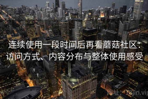 连续使用一段时间后再看蘑菇社区：访问方式、内容分布与整体使用感受