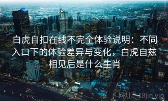 白虎自扣在线不完全体验说明：不同入口下的体验差异与变化，白虎自兹相见后是什么生肖