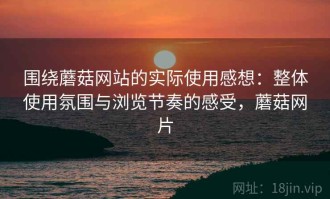 围绕蘑菇网站的实际使用感想：整体使用氛围与浏览节奏的感受，蘑菇网片