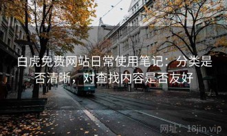 白虎免费网站日常使用笔记：分类是否清晰，对查找内容是否友好