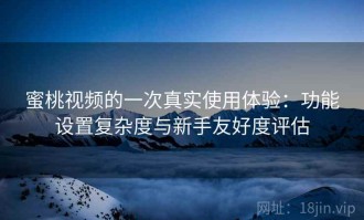 蜜桃视频的一次真实使用体验：功能设置复杂度与新手友好度评估
