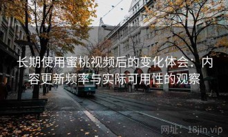长期使用蜜桃视频后的变化体会：内容更新频率与实际可用性的观察