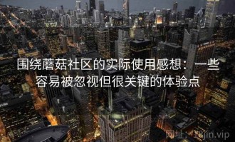 围绕蘑菇社区的实际使用感想：一些容易被忽视但很关键的体验点