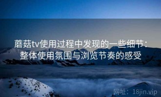 蘑菇tv使用过程中发现的一些细节：整体使用氛围与浏览节奏的感受
