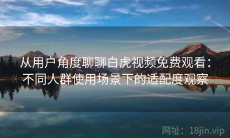 从用户角度聊聊白虎视频免费观看：不同人群使用场景下的适配度观察