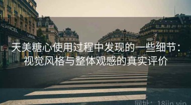 天美糖心使用过程中发现的一些细节：视觉风格与整体观感的真实评价