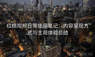红桃视频日常使用笔记：内容呈现方式与主观体验总结