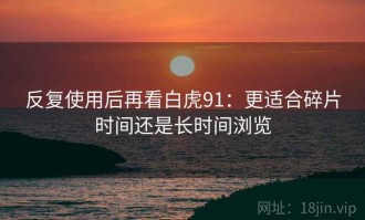 反复使用后再看白虎91：更适合碎片时间还是长时间浏览
