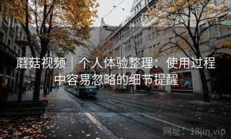 蘑菇视频｜个人体验整理：使用过程中容易忽略的细节提醒