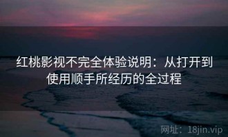 红桃影视不完全体验说明：从打开到使用顺手所经历的全过程