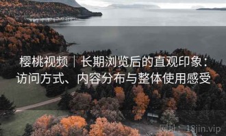 樱桃视频｜长期浏览后的直观印象：访问方式、内容分布与整体使用感受