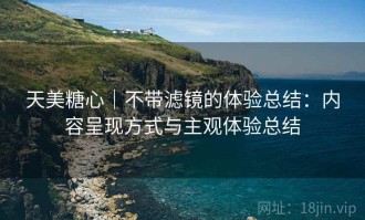 天美糖心｜不带滤镜的体验总结：内容呈现方式与主观体验总结