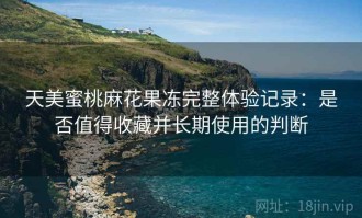 天美蜜桃麻花果冻完整体验记录：是否值得收藏并长期使用的判断