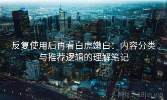 反复使用后再看白虎嫩白：内容分类与推荐逻辑的理解笔记