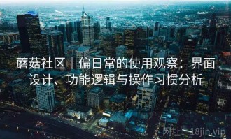 蘑菇社区｜偏日常的使用观察：界面设计、功能逻辑与操作习惯分析