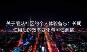 关于蘑菇社区的个人体验备忘：长期使用后的效率变化与习惯调整