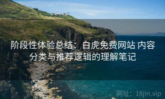 阶段性体验总结：白虎免费网站 内容分类与推荐逻辑的理解笔记