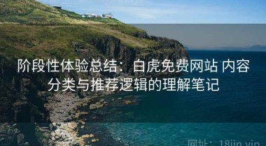 阶段性体验总结：白虎免费网站 内容分类与推荐逻辑的理解笔记