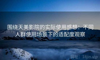 围绕天美影院的实际使用感想：不同人群使用场景下的适配度观察