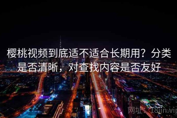 樱桃视频到底适不适合长期用？分类是否清晰，对查找内容是否友好