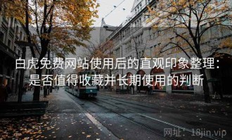 白虎免费网站使用后的直观印象整理：是否值得收藏并长期使用的判断