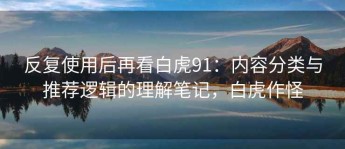 反复使用后再看白虎91：内容分类与推荐逻辑的理解笔记，白虎作怪