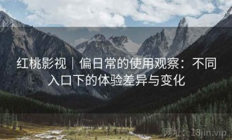 红桃影视｜偏日常的使用观察：不同入口下的体验差异与变化