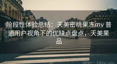 阶段性体验总结：天美密桃果冻mv 普通用户视角下的优缺点盘点，天美果品