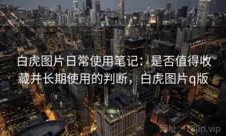 白虎图片日常使用笔记：是否值得收藏并长期使用的判断，白虎图片q版