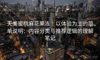 天美蜜桃麻花果冻｜以体验为主的简单说明：内容分类与推荐逻辑的理解笔记