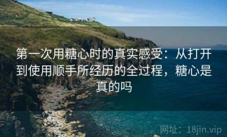 第一次用糖心时的真实感受：从打开到使用顺手所经历的全过程，糖心是真的吗
