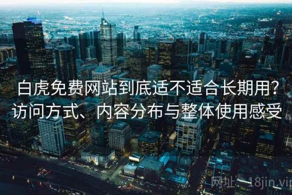 白虎免费网站到底适不适合长期用？访问方式、内容分布与整体使用感受