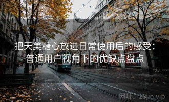 把天美糖心放进日常使用后的感受：普通用户视角下的优缺点盘点