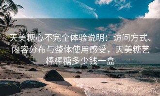 天美糖心不完全体验说明：访问方式、内容分布与整体使用感受，天美糖艺棒棒糖多少钱一盒